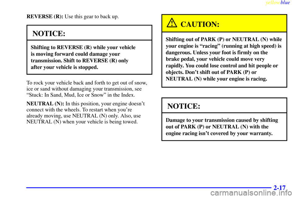 CHEVROLET SUBURBAN 1999 8.G Owners Manual yellowblue
2-17
REVERSE (R): Use this gear to back up.
NOTICE:
Shifting to REVERSE (R) while your vehicle
is moving forward could damage your
transmission. Shift to REVERSE (R) only
after your CHEVROLET SUBURBAN 1999 8.G Owners Manual yellowblue
2-17
REVERSE (R): Use this gear to back up.
NOTICE:
Shifting to REVERSE (R) while your vehicle
is moving forward could damage your
transmission. Shift to REVERSE (R) only
after your