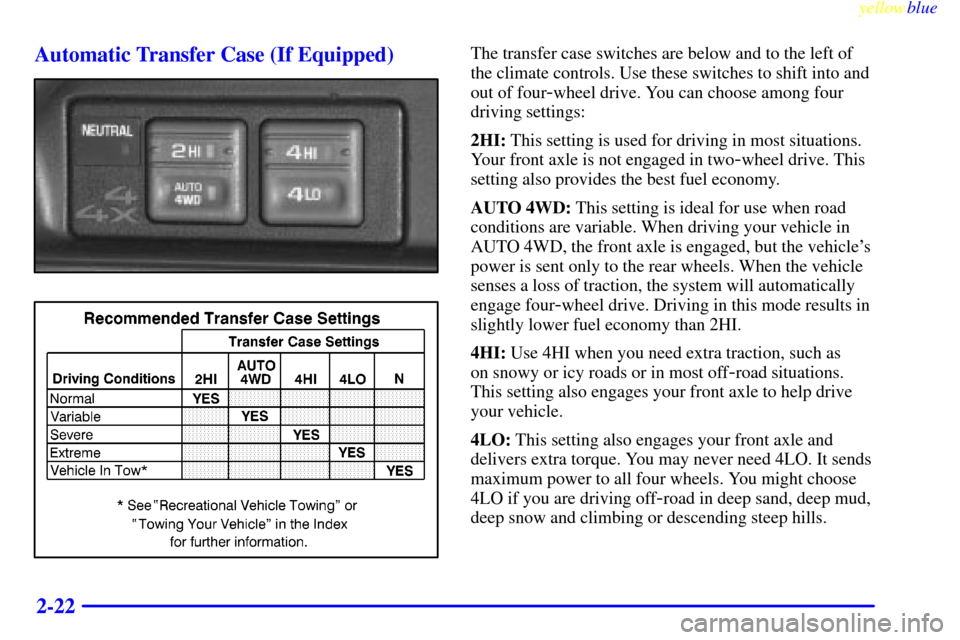 CHEVROLET SUBURBAN 1999 8.G Owners Manual yellowblue     
2-22 Automatic Transfer Case (If Equipped)
The transfer case switches are below and to the left of
the climate controls. Use these switches to shift into and
out of four
-wheel drive. 