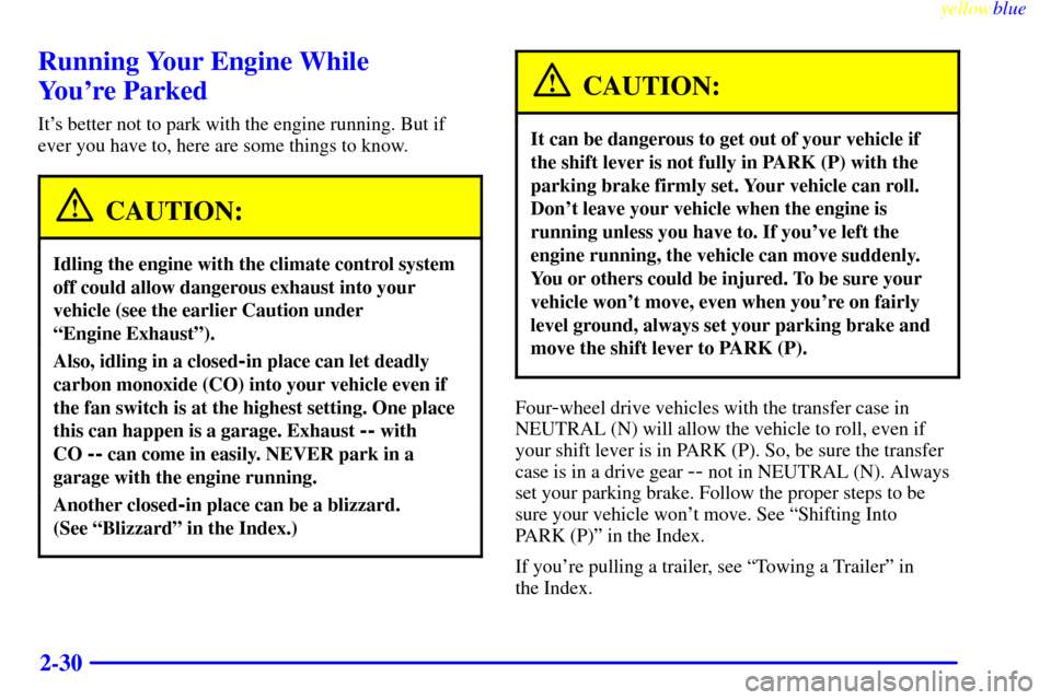CHEVROLET SUBURBAN 1999 8.G Owners Manual yellowblue
2-30
Running Your Engine While
Youre Parked
Its better not to park with the engine running. But if
ever you have to, here are some things to know.
CAUTION:
Idling the engine with th CHEVROLET SUBURBAN 1999 8.G Owners Manual yellowblue
2-30
Running Your Engine While
Youre Parked
Its better not to park with the engine running. But if
ever you have to, here are some things to know.
CAUTION:
Idling the engine with th