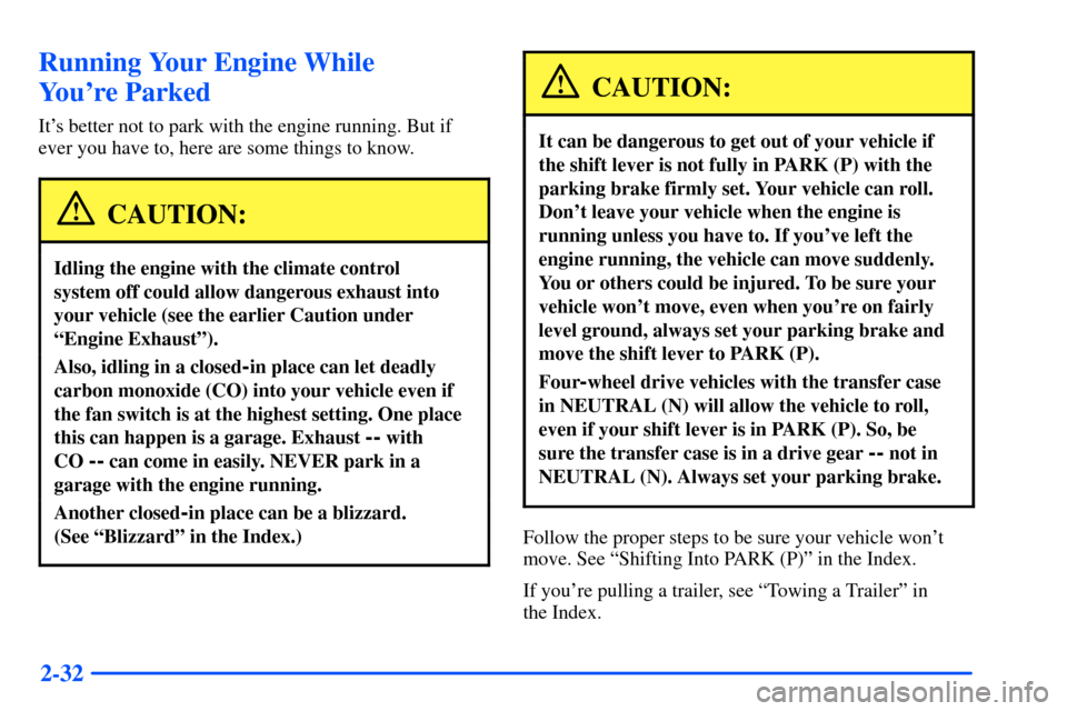 CHEVROLET SUBURBAN 2000 9.G Owners Manual 2-32
Running Your Engine While
Youre Parked
Its better not to park with the engine running. But if
ever you have to, here are some things to know.
CAUTION:
Idling the engine with the climate contro CHEVROLET SUBURBAN 2000 9.G Owners Manual 2-32
Running Your Engine While
Youre Parked
Its better not to park with the engine running. But if
ever you have to, here are some things to know.
CAUTION:
Idling the engine with the climate contro