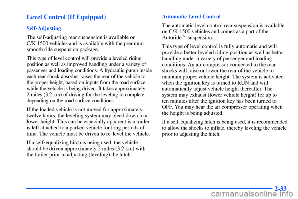 CHEVROLET SUBURBAN 2000 9.G Owners Manual 2-33 Level Control (If Equipped)
Self-Adjusting
The self
-adjusting rear suspension is available on
C/K 1500 vehicles and is available with the premium
smooth ride suspension package.
This type of le CHEVROLET SUBURBAN 2000 9.G Owners Manual 2-33 Level Control (If Equipped)
Self-Adjusting
The self
-adjusting rear suspension is available on
C/K 1500 vehicles and is available with the premium
smooth ride suspension package.
This type of le