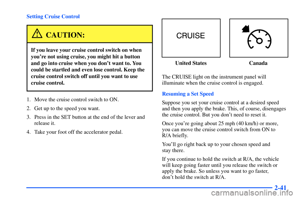 CHEVROLET SUBURBAN 2000 9.G Owners Manual 2-41
Setting Cruise Control
CAUTION:
If you leave your cruise control switch on when
youre not using cruise, you might hit a button
and go into cruise when you dont want to. You
could be startled an CHEVROLET SUBURBAN 2000 9.G Owners Manual 2-41
Setting Cruise Control
CAUTION:
If you leave your cruise control switch on when
youre not using cruise, you might hit a button
and go into cruise when you dont want to. You
could be startled an