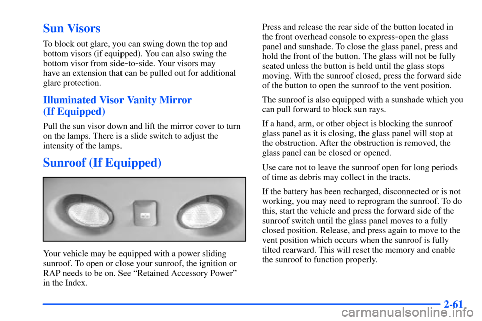 CHEVROLET SUBURBAN 2000 9.G Owners Manual 2-61
Sun Visors
To block out glare, you can swing down the top and
bottom visors (if equipped). You can also swing the
bottom visor from side
-to-side. Your visors may
have an extension that can be p CHEVROLET SUBURBAN 2000 9.G Owners Manual 2-61
Sun Visors
To block out glare, you can swing down the top and
bottom visors (if equipped). You can also swing the
bottom visor from side
-to-side. Your visors may
have an extension that can be p