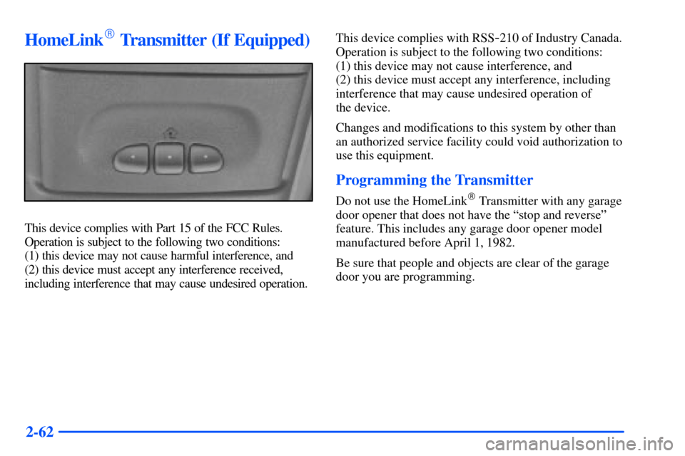 CHEVROLET SUBURBAN 2000 9.G Owners Manual 2-62
HomeLink Transmitter (If Equipped)
This device complies with Part 15 of the FCC Rules.
Operation is subject to the following two conditions:
(1) this device may not cause harmful interference, CHEVROLET SUBURBAN 2000 9.G Owners Manual 2-62
HomeLink Transmitter (If Equipped)
This device complies with Part 15 of the FCC Rules.
Operation is subject to the following two conditions:
(1) this device may not cause harmful interference,