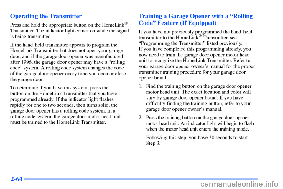 CHEVROLET SUBURBAN 2000 9.G Owners Manual 2-64 Operating the Transmitter
Press and hold the appropriate button on the HomeLink
Transmitter. The indicator light comes on while the signal
is being transmitted.
If the hand
-held transmitter app CHEVROLET SUBURBAN 2000 9.G Owners Manual 2-64 Operating the Transmitter
Press and hold the appropriate button on the HomeLink
Transmitter. The indicator light comes on while the signal
is being transmitted.
If the hand
-held transmitter app