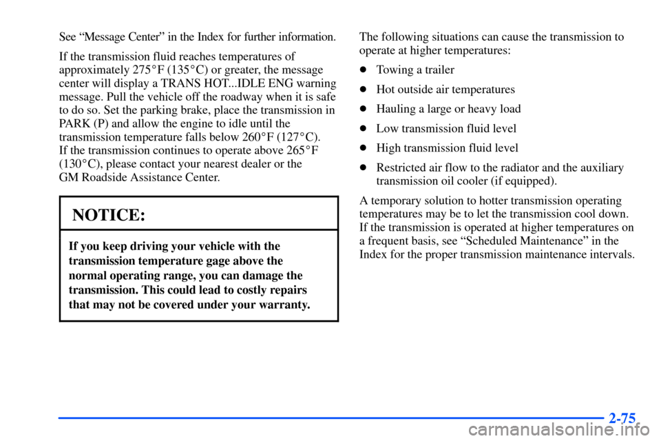CHEVROLET SUBURBAN 2000 9.G Owners Manual 2-75
See ªMessage Centerº in the Index for further information.
If the transmission fluid reaches temperatures of
approximately 275F (135C) or greater, the message
center will display a TRANS HOT. CHEVROLET SUBURBAN 2000 9.G Owners Manual 2-75
See ªMessage Centerº in the Index for further information.
If the transmission fluid reaches temperatures of
approximately 275F (135C) or greater, the message
center will display a TRANS HOT.
