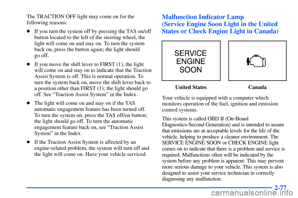 CHEVROLET SUBURBAN 2000 9.G Owners Manual 2-77
The TRACTION OFF light may come on for the
following reasons:
If you turn the system off by pressing the TAS on/off
button located to the left of the steering wheel, the
light will come on and s CHEVROLET SUBURBAN 2000 9.G Owners Manual 2-77
The TRACTION OFF light may come on for the
following reasons:
If you turn the system off by pressing the TAS on/off
button located to the left of the steering wheel, the
light will come on and s