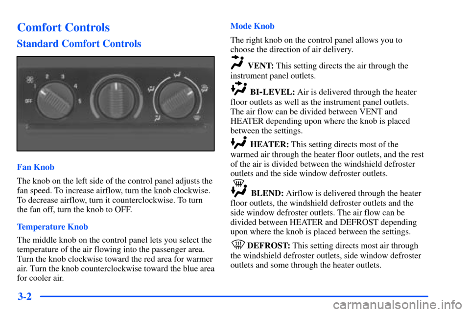 CHEVROLET SUBURBAN 2000 9.G Owners Manual 3-2
Comfort Controls
Standard Comfort Controls
Fan Knob
The knob on the left side of the control panel adjusts the
fan speed. To increase airflow, turn the knob clockwise.
To decrease airflow, turn it CHEVROLET SUBURBAN 2000 9.G Owners Manual 3-2
Comfort Controls
Standard Comfort Controls
Fan Knob
The knob on the left side of the control panel adjusts the
fan speed. To increase airflow, turn the knob clockwise.
To decrease airflow, turn it