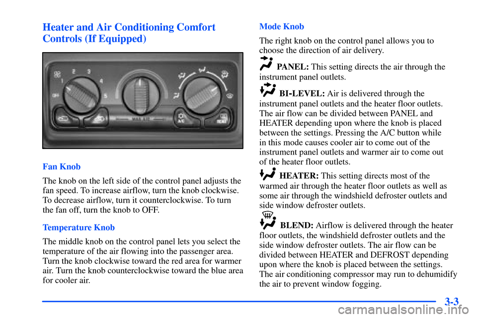 CHEVROLET SUBURBAN 2000 9.G Owners Manual 3-3 Heater and Air Conditioning Comfort
Controls (If Equipped)
Fan Knob
The knob on the left side of the control panel adjusts the
fan speed. To increase airflow, turn the knob clockwise.
To decrease CHEVROLET SUBURBAN 2000 9.G Owners Manual 3-3 Heater and Air Conditioning Comfort
Controls (If Equipped)
Fan Knob
The knob on the left side of the control panel adjusts the
fan speed. To increase airflow, turn the knob clockwise.
To decrease