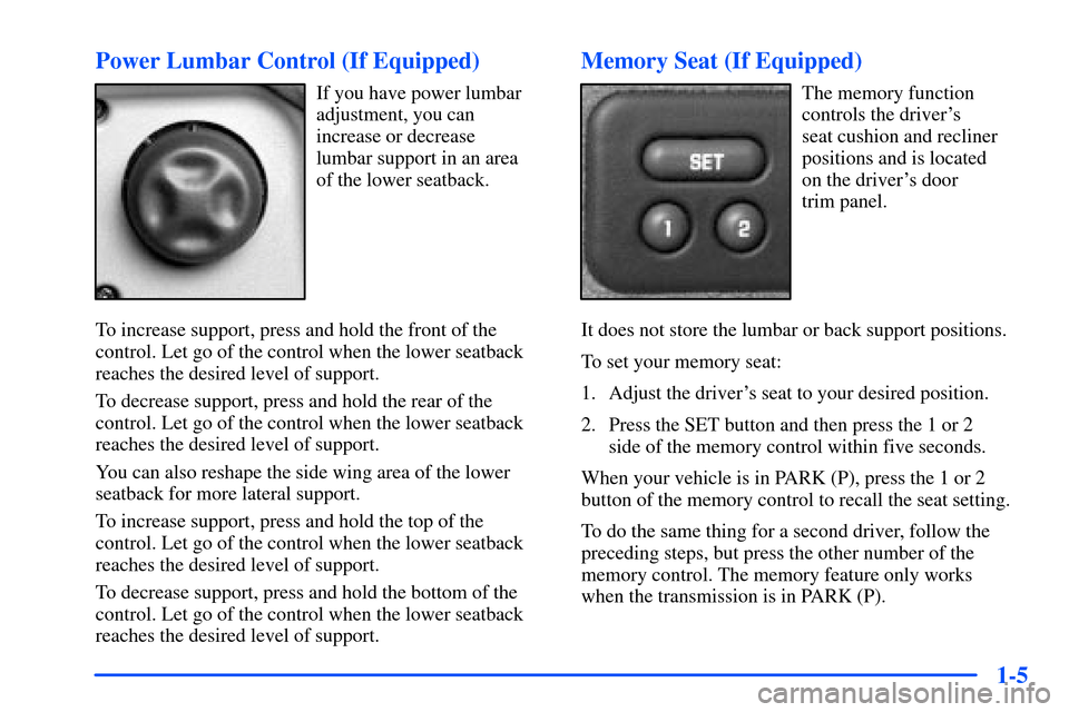 CHEVROLET SUBURBAN 2000 9.G Owners Manual 1-5 Power Lumbar Control (If Equipped)
If you have power lumbar
adjustment, you can
increase or decrease
lumbar support in an area
of the lower seatback.
To increase support, press and hold the fron CHEVROLET SUBURBAN 2000 9.G Owners Manual 1-5 Power Lumbar Control (If Equipped)
If you have power lumbar
adjustment, you can
increase or decrease
lumbar support in an area
of the lower seatback.
To increase support, press and hold the fron