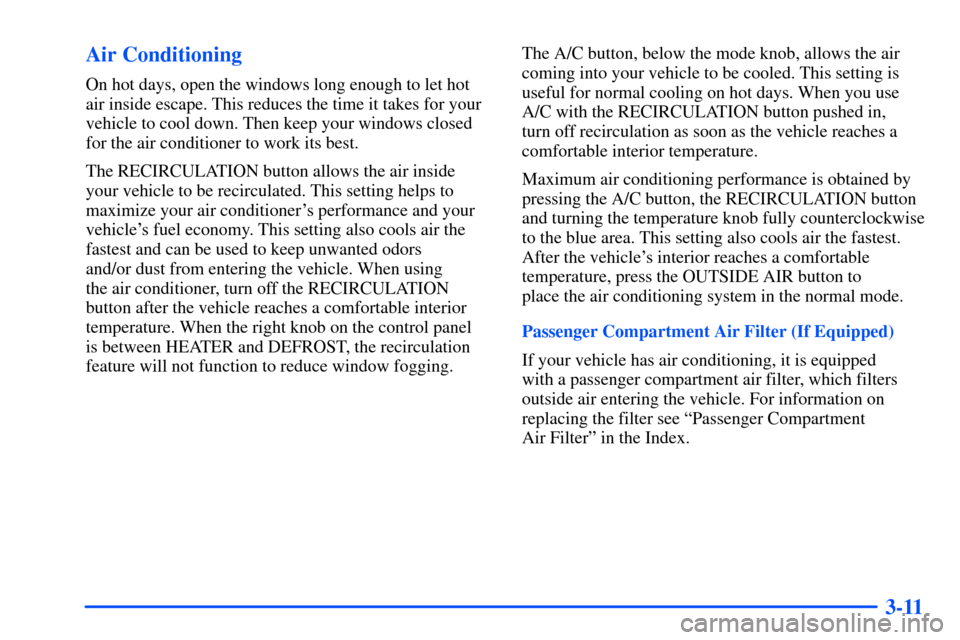 CHEVROLET SUBURBAN 2000 9.G Owners Manual 3-11 Air Conditioning
On hot days, open the windows long enough to let hot
air inside escape. This reduces the time it takes for your
vehicle to cool down. Then keep your windows closed
for the air co CHEVROLET SUBURBAN 2000 9.G Owners Manual 3-11 Air Conditioning
On hot days, open the windows long enough to let hot
air inside escape. This reduces the time it takes for your
vehicle to cool down. Then keep your windows closed
for the air co