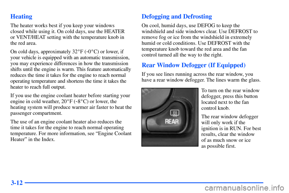 CHEVROLET SUBURBAN 2000 9.G Owners Manual 3-12 Heating
The heater works best if you keep your windows
closed while using it. On cold days, use the HEATER
or VENT/HEAT setting with the temperature knob in
the red area.
On cold days, approxim CHEVROLET SUBURBAN 2000 9.G Owners Manual 3-12 Heating
The heater works best if you keep your windows
closed while using it. On cold days, use the HEATER
or VENT/HEAT setting with the temperature knob in
the red area.
On cold days, approxim