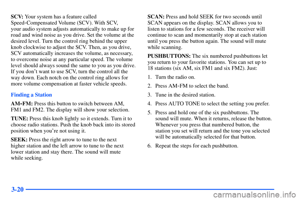 CHEVROLET SUBURBAN 2000 9.G Owners Manual 3-20
SCV: Your system has a feature called
Speed
-Compensated Volume (SCV). With SCV,
your audio system adjusts automatically to make up for
road and wind noise as you drive. Set the volume at the
de CHEVROLET SUBURBAN 2000 9.G Owners Manual 3-20
SCV: Your system has a feature called
Speed
-Compensated Volume (SCV). With SCV,
your audio system adjusts automatically to make up for
road and wind noise as you drive. Set the volume at the
de