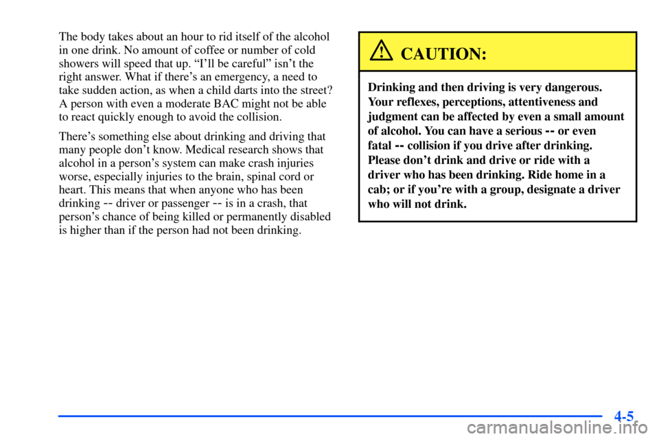 CHEVROLET SUBURBAN 2000 9.G Owners Manual 4-5
The body takes about an hour to rid itself of the alcohol
in one drink. No amount of coffee or number of cold
showers will speed that up. ªIll be carefulº isnt the
right answer. What if there CHEVROLET SUBURBAN 2000 9.G Owners Manual 4-5
The body takes about an hour to rid itself of the alcohol
in one drink. No amount of coffee or number of cold
showers will speed that up. ªIll be carefulº isnt the
right answer. What if there