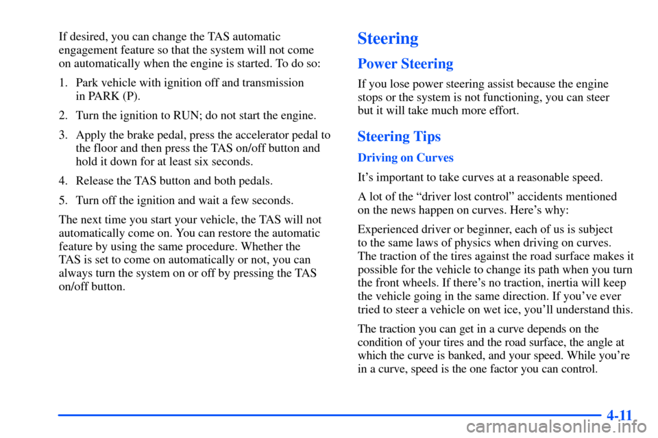 CHEVROLET SUBURBAN 2000 9.G Owners Manual 4-11
If desired, you can change the TAS automatic
engagement feature so that the system will not come
on automatically when the engine is started. To do so:
1. Park vehicle with ignition off and tran CHEVROLET SUBURBAN 2000 9.G Owners Manual 4-11
If desired, you can change the TAS automatic
engagement feature so that the system will not come
on automatically when the engine is started. To do so:
1. Park vehicle with ignition off and tran