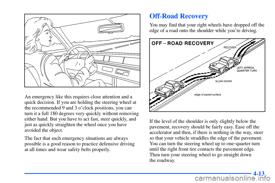 CHEVROLET SUBURBAN 2000 9.G Owners Manual 4-13
An emergency like this requires close attention and a
quick decision. If you are holding the steering wheel at
the recommended 9 and 3 oclock positions, you can
turn it a full 180 degrees very q CHEVROLET SUBURBAN 2000 9.G Owners Manual 4-13
An emergency like this requires close attention and a
quick decision. If you are holding the steering wheel at
the recommended 9 and 3 oclock positions, you can
turn it a full 180 degrees very q