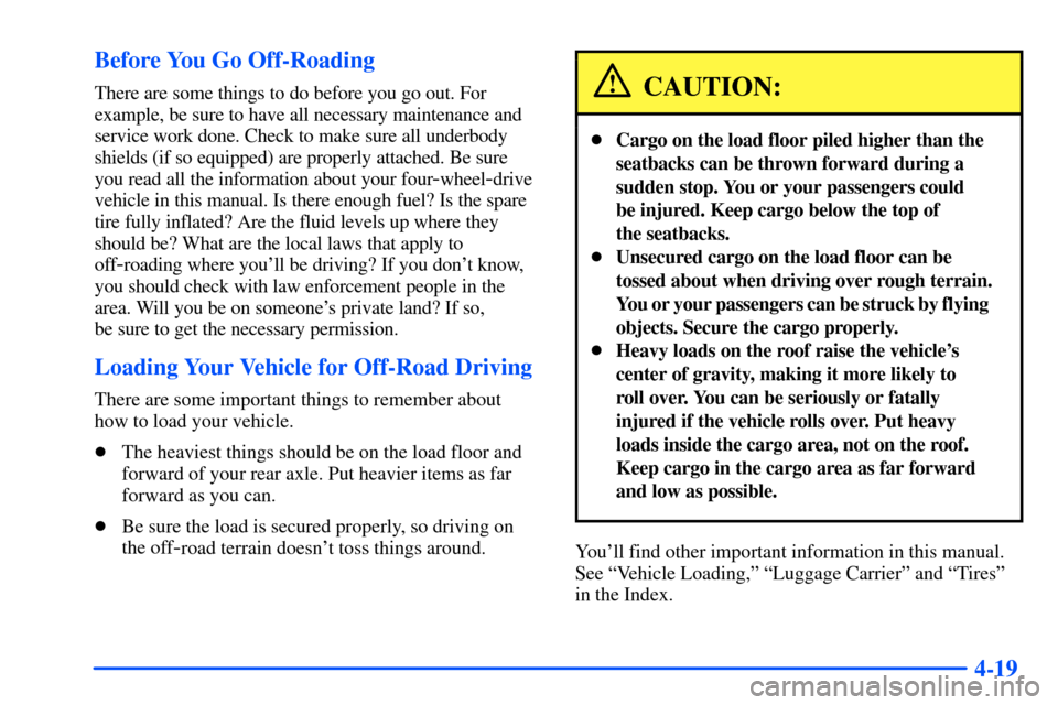 CHEVROLET SUBURBAN 2000 9.G Owners Manual 4-19 Before You Go Off-Roading
There are some things to do before you go out. For
example, be sure to have all necessary maintenance and
service work done. Check to make sure all underbody
shields (if CHEVROLET SUBURBAN 2000 9.G Owners Manual 4-19 Before You Go Off-Roading
There are some things to do before you go out. For
example, be sure to have all necessary maintenance and
service work done. Check to make sure all underbody
shields (if