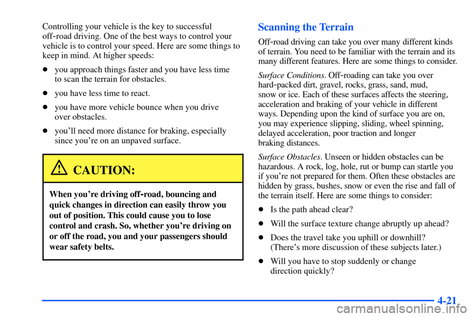 CHEVROLET SUBURBAN 2000 9.G Owners Manual 4-21
Controlling your vehicle is the key to successful
off
-road driving. One of the best ways to control your
vehicle is to control your speed. Here are some things to
keep in mind. At higher speeds: CHEVROLET SUBURBAN 2000 9.G Owners Manual 4-21
Controlling your vehicle is the key to successful
off
-road driving. One of the best ways to control your
vehicle is to control your speed. Here are some things to
keep in mind. At higher speeds:
