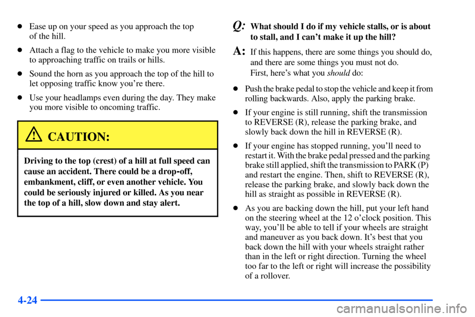 CHEVROLET SUBURBAN 2000 9.G Owners Manual 4-24
Ease up on your speed as you approach the top
of the hill.
Attach a flag to the vehicle to make you more visible
to approaching traffic on trails or hills.
Sound the horn as you approach the CHEVROLET SUBURBAN 2000 9.G Owners Manual 4-24
Ease up on your speed as you approach the top
of the hill.
Attach a flag to the vehicle to make you more visible
to approaching traffic on trails or hills.
Sound the horn as you approach the
