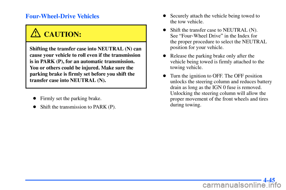 CHEVROLET SUBURBAN 2000 9.G Owners Manual 4-45 Four-Wheel-Drive Vehicles
CAUTION:
Shifting the transfer case into NEUTRAL (N) can
cause your vehicle to roll even if the transmission
is in PARK (P), for an automatic transmission.
You or others
