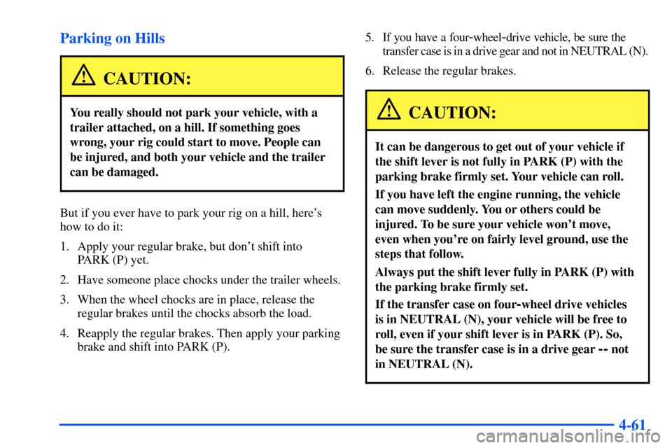 CHEVROLET SUBURBAN 2000 9.G Owners Manual 4-61 Parking on Hills
CAUTION:
You really should not park your vehicle, with a
trailer attached, on a hill. If something goes
wrong, your rig could start to move. People can
be injured, and both your CHEVROLET SUBURBAN 2000 9.G Owners Manual 4-61 Parking on Hills
CAUTION:
You really should not park your vehicle, with a
trailer attached, on a hill. If something goes
wrong, your rig could start to move. People can
be injured, and both your