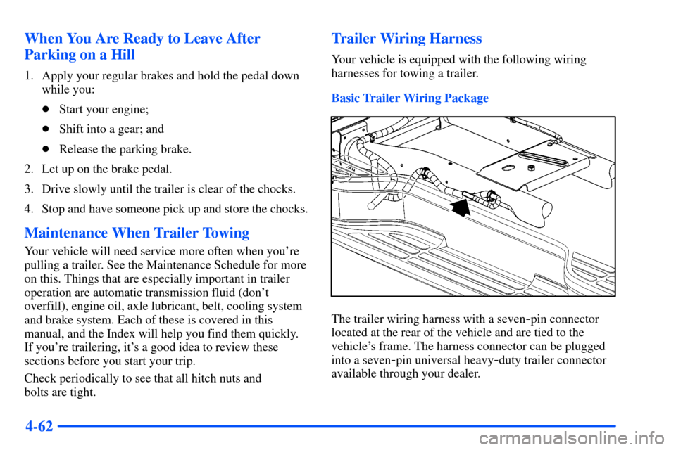 CHEVROLET SUBURBAN 2000 9.G Owners Manual 4-62 When You Are Ready to Leave After
Parking on a Hill
1. Apply your regular brakes and hold the pedal down
while you:
Start your engine;
Shift into a gear; and
Release the parking brake.
2. Let CHEVROLET SUBURBAN 2000 9.G Owners Manual 4-62 When You Are Ready to Leave After
Parking on a Hill
1. Apply your regular brakes and hold the pedal down
while you:
Start your engine;
Shift into a gear; and
Release the parking brake.
2. Let