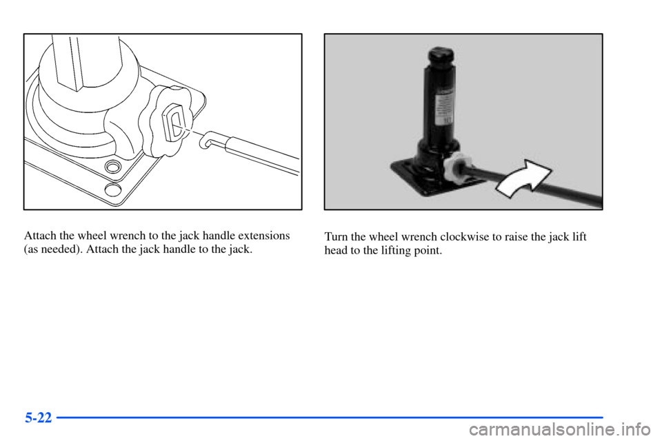 CHEVROLET SUBURBAN 2000 9.G Owners Manual 5-22
Attach the wheel wrench to the jack handle extensions
(as needed). Attach the jack handle to the jack.Turn the wheel wrench clockwise to raise the jack lift
head to the lifting point. 
