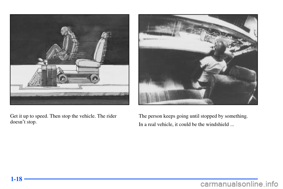CHEVROLET SUBURBAN 2000 9.G Owners Manual 1-18
Get it up to speed. Then stop the vehicle. The rider
doesnt stop.The person keeps going until stopped by something.
In a real vehicle, it could be the windshield ... 