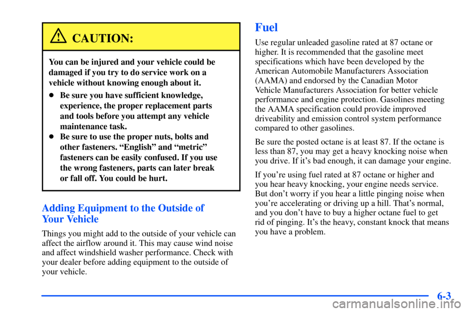 CHEVROLET SUBURBAN 2000 9.G Owners Manual 6-3
CAUTION:
You can be injured and your vehicle could be
damaged if you try to do service work on a
vehicle without knowing enough about it.
Be sure you have sufficient knowledge,
experience, the pr CHEVROLET SUBURBAN 2000 9.G Owners Manual 6-3
CAUTION:
You can be injured and your vehicle could be
damaged if you try to do service work on a
vehicle without knowing enough about it.
Be sure you have sufficient knowledge,
experience, the pr