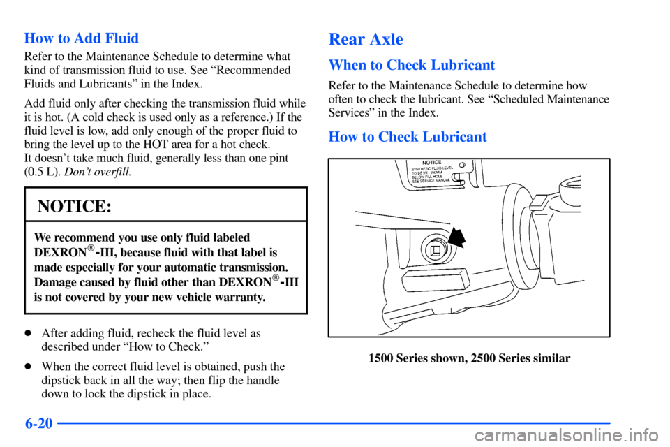 CHEVROLET SUBURBAN 2000 9.G Owners Manual 6-20 How to Add Fluid
Refer to the Maintenance Schedule to determine what
kind of transmission fluid to use. See ªRecommended
Fluids and Lubricantsº in the Index.
Add fluid only after checking the t CHEVROLET SUBURBAN 2000 9.G Owners Manual 6-20 How to Add Fluid
Refer to the Maintenance Schedule to determine what
kind of transmission fluid to use. See ªRecommended
Fluids and Lubricantsº in the Index.
Add fluid only after checking the t