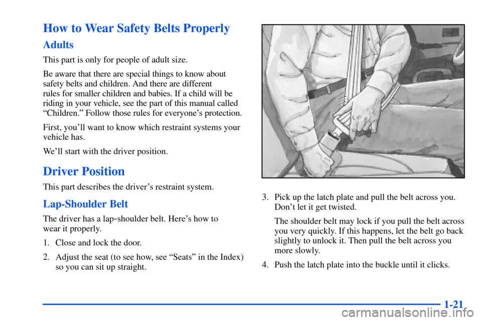 CHEVROLET SUBURBAN 2000 9.G Owners Manual 1-21
How to Wear Safety Belts Properly
Adults
This part is only for people of adult size.
Be aware that there are special things to know about
safety belts and children. And there are different
rules CHEVROLET SUBURBAN 2000 9.G Owners Manual 1-21
How to Wear Safety Belts Properly
Adults
This part is only for people of adult size.
Be aware that there are special things to know about
safety belts and children. And there are different
rules