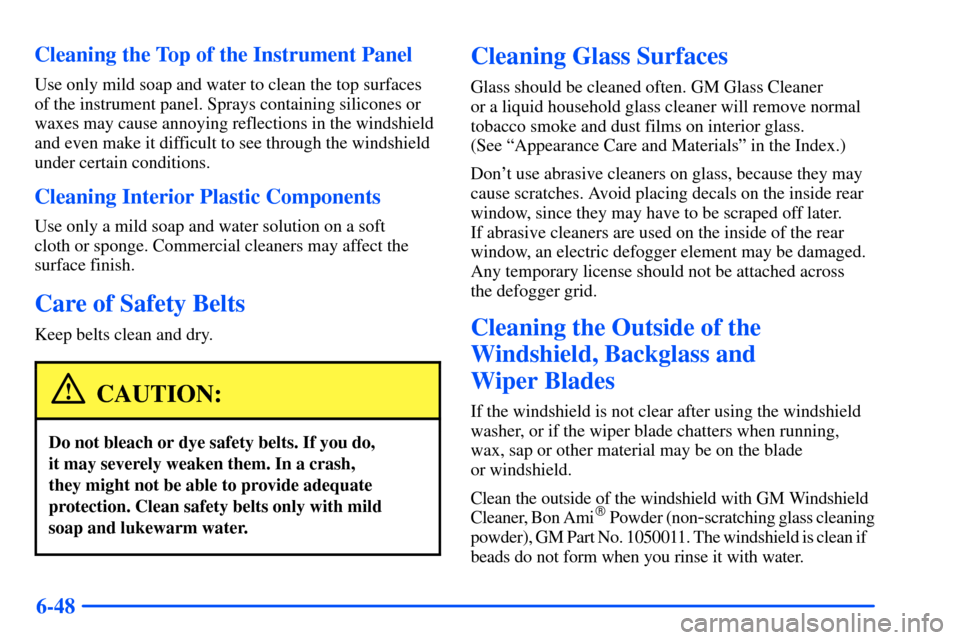 CHEVROLET SUBURBAN 2000 9.G Owners Manual 6-48 Cleaning the Top of the Instrument Panel
Use only mild soap and water to clean the top surfaces
of the instrument panel. Sprays containing silicones or
waxes may cause annoying reflections in the CHEVROLET SUBURBAN 2000 9.G Owners Manual 6-48 Cleaning the Top of the Instrument Panel
Use only mild soap and water to clean the top surfaces
of the instrument panel. Sprays containing silicones or
waxes may cause annoying reflections in the