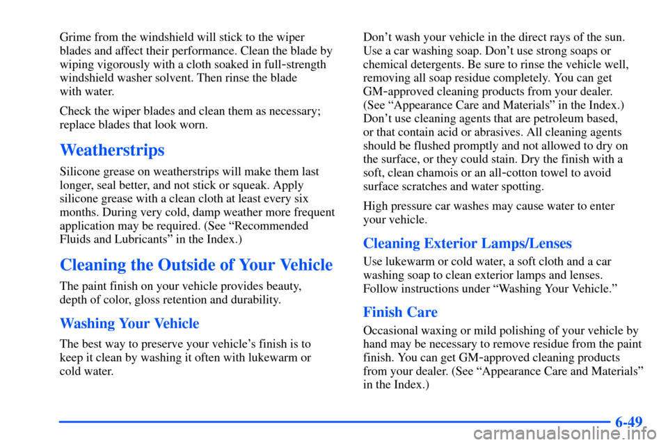 CHEVROLET SUBURBAN 2000 9.G Owners Manual 6-49
Grime from the windshield will stick to the wiper
blades and affect their performance. Clean the blade by
wiping vigorously with a cloth soaked in full
-strength
windshield washer solvent. Then CHEVROLET SUBURBAN 2000 9.G Owners Manual 6-49
Grime from the windshield will stick to the wiper
blades and affect their performance. Clean the blade by
wiping vigorously with a cloth soaked in full
-strength
windshield washer solvent. Then