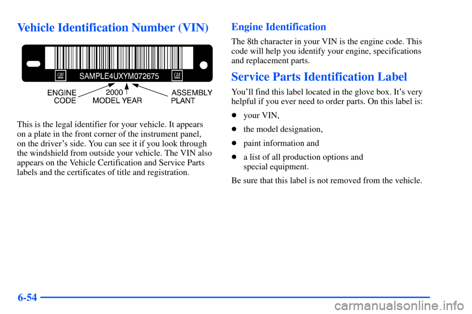CHEVROLET SUBURBAN 2000 9.G Owners Manual 6-54
Vehicle Identification Number (VIN)
This is the legal identifier for your vehicle. It appears 
on a plate in the front corner of the instrument panel, 
on the drivers side. You can see it if you