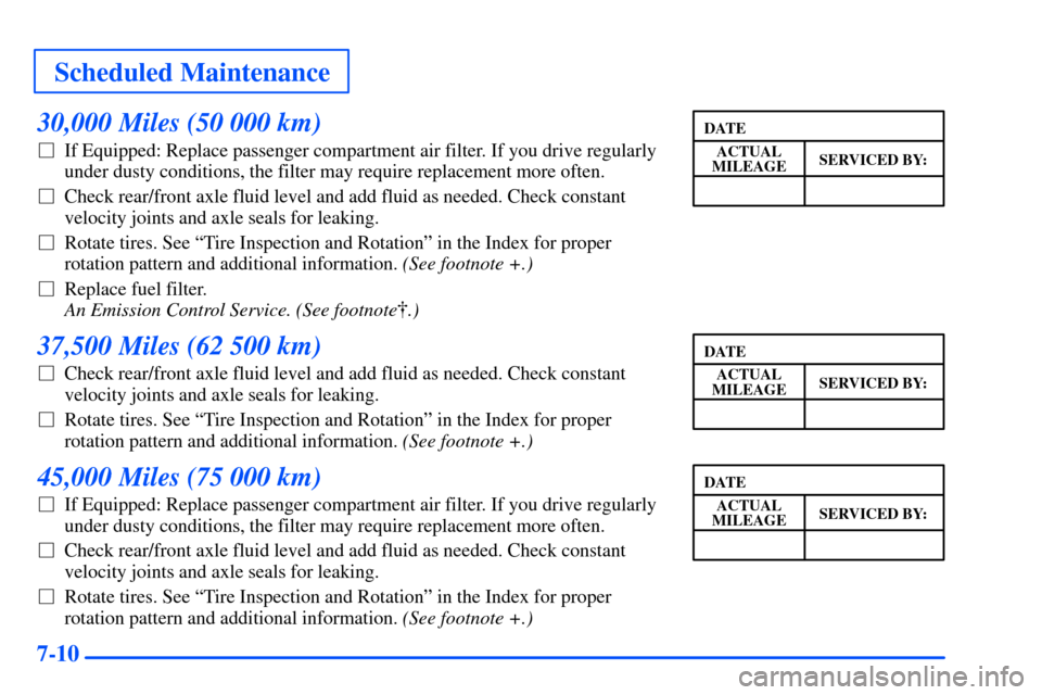 CHEVROLET SUBURBAN 2000 9.G Owners Manual Scheduled Maintenance
7-10
30,000 Miles (50 000 km)
If Equipped: Replace passenger compartment air filter. If you drive regularly
under dusty conditions, the filter may require replacement more often CHEVROLET SUBURBAN 2000 9.G Owners Manual Scheduled Maintenance
7-10
30,000 Miles (50 000 km)
If Equipped: Replace passenger compartment air filter. If you drive regularly
under dusty conditions, the filter may require replacement more often