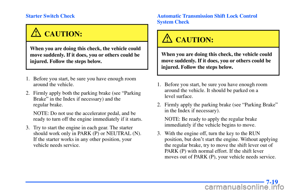 CHEVROLET SUBURBAN 2000 9.G Owners Manual 7-19
Starter Switch Check
CAUTION:
When you are doing this check, the vehicle could
move suddenly. If it does, you or others could be
injured. Follow the steps below.
1. Before you start, be sure you CHEVROLET SUBURBAN 2000 9.G Owners Manual 7-19
Starter Switch Check
CAUTION:
When you are doing this check, the vehicle could
move suddenly. If it does, you or others could be
injured. Follow the steps below.
1. Before you start, be sure you