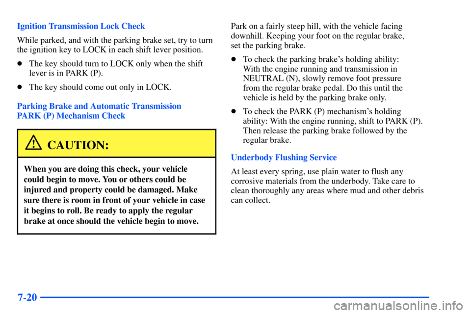CHEVROLET SUBURBAN 2000 9.G Owners Manual 7-20
Ignition Transmission Lock Check
While parked, and with the parking brake set, try to turn
the ignition key to LOCK in each shift lever position.
The key should turn to LOCK only when the shift
CHEVROLET SUBURBAN 2000 9.G Owners Manual 7-20
Ignition Transmission Lock Check
While parked, and with the parking brake set, try to turn
the ignition key to LOCK in each shift lever position.
The key should turn to LOCK only when the shift