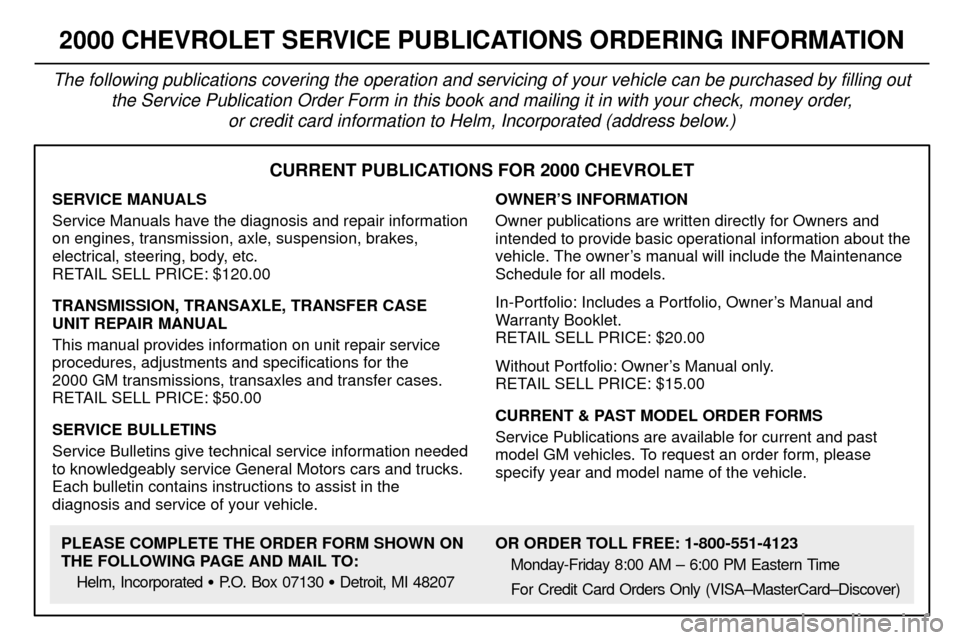CHEVROLET SUBURBAN 2000 9.G Owners Manual 8-12
CURRENT PUBLICATIONS FOR 2000 CHEVROLET
SERVICE MANUALS
Service Manuals have the diagnosis and repair information
on engines, transmission, axle, suspension, brakes,
electrical, steering, body, e CHEVROLET SUBURBAN 2000 9.G Owners Manual 8-12
CURRENT PUBLICATIONS FOR 2000 CHEVROLET
SERVICE MANUALS
Service Manuals have the diagnosis and repair information
on engines, transmission, axle, suspension, brakes,
electrical, steering, body, e