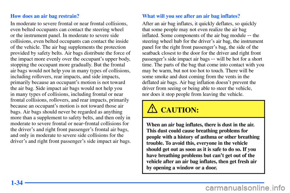 CHEVROLET SUBURBAN 2000 9.G Owners Manual 1-34
How does an air bag restrain?
In moderate to severe frontal or near frontal collisions,
even belted occupants can contact the steering wheel
or the instrument panel. In moderate to severe side
c CHEVROLET SUBURBAN 2000 9.G Owners Manual 1-34
How does an air bag restrain?
In moderate to severe frontal or near frontal collisions,
even belted occupants can contact the steering wheel
or the instrument panel. In moderate to severe side
c