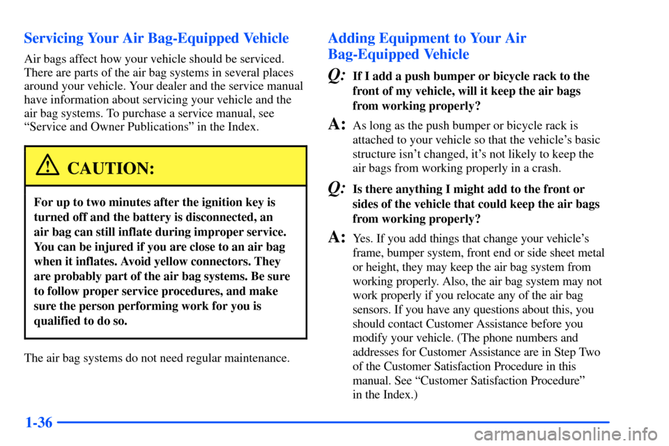 CHEVROLET SUBURBAN 2000 9.G Owners Manual 1-36 Servicing Your Air Bag-Equipped Vehicle
Air bags affect how your vehicle should be serviced.
There are parts of the air bag systems in several places
around your vehicle. Your dealer and the serv CHEVROLET SUBURBAN 2000 9.G Owners Manual 1-36 Servicing Your Air Bag-Equipped Vehicle
Air bags affect how your vehicle should be serviced.
There are parts of the air bag systems in several places
around your vehicle. Your dealer and the serv