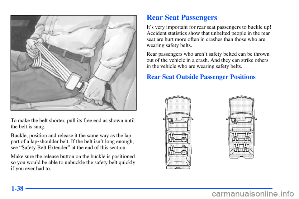 CHEVROLET SUBURBAN 2000 9.G Owners Manual 1-38
To make the belt shorter, pull its free end as shown until
the belt is snug.
Buckle, position and release it the same way as the lap
part of a lap
-shoulder belt. If the belt isnt long enough,
s