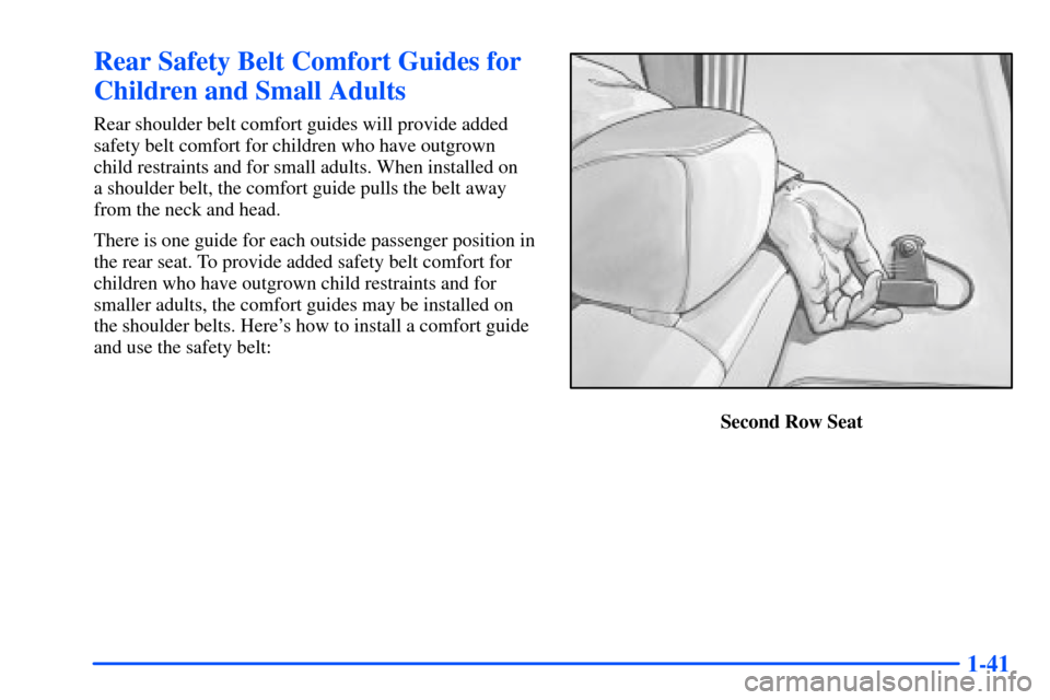 CHEVROLET SUBURBAN 2000 9.G Owners Manual 1-41
Rear Safety Belt Comfort Guides for
Children and Small Adults
Rear shoulder belt comfort guides will provide added
safety belt comfort for children who have outgrown
child restraints and for smal