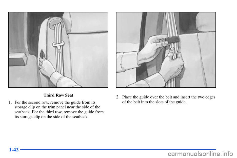 CHEVROLET SUBURBAN 2000 9.G Owners Manual 1-42
Third Row Seat
1. For the second row, remove the guide from its
storage clip on the trim panel near the side of the
seatback. For the third row, remove the guide from
its storage clip on the side