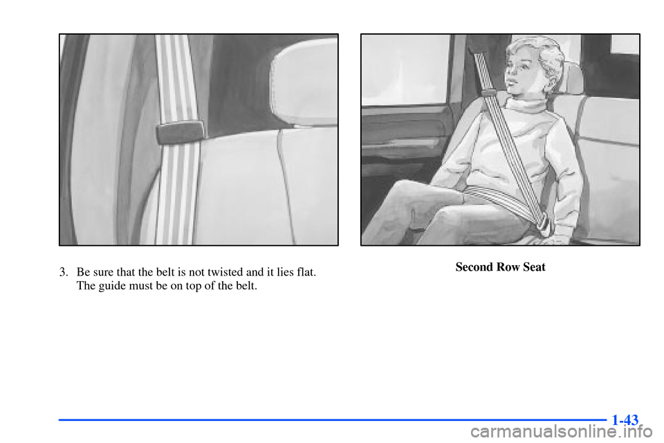 CHEVROLET SUBURBAN 2000 9.G Owners Manual 1-43
3. Be sure that the belt is not twisted and it lies flat. 
The guide must be on top of the belt.Second Row Seat 