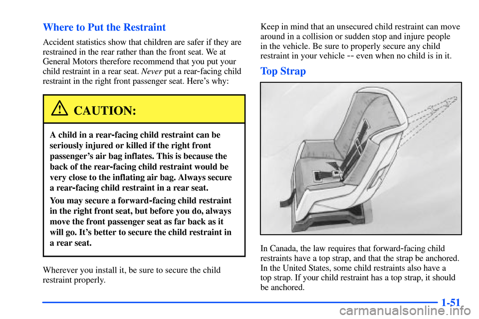 CHEVROLET SUBURBAN 2000 9.G Owners Manual 1-51 Where to Put the Restraint
Accident statistics show that children are safer if they are
restrained in the rear rather than the front seat. We at
General Motors therefore recommend that you put yo CHEVROLET SUBURBAN 2000 9.G Owners Manual 1-51 Where to Put the Restraint
Accident statistics show that children are safer if they are
restrained in the rear rather than the front seat. We at
General Motors therefore recommend that you put yo