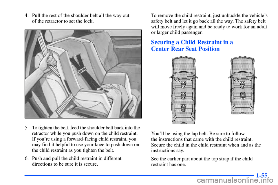 CHEVROLET SUBURBAN 2000 9.G Owners Manual 1-55
4. Pull the rest of the shoulder belt all the way out 
of the retractor to set the lock.
5. To tighten the belt, feed the shoulder belt back into the  
retractor while you push down on the child 