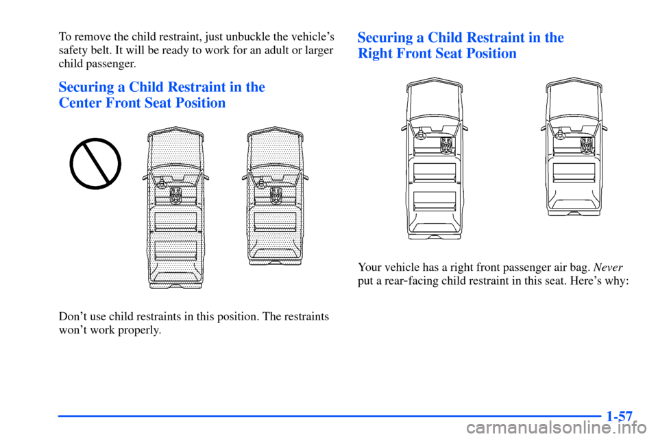 CHEVROLET SUBURBAN 2000 9.G Owners Manual 1-57
To remove the child restraint, just unbuckle the vehicles
safety belt. It will be ready to work for an adult or larger
child passenger.
Securing a Child Restraint in the 
Center Front Seat Posit