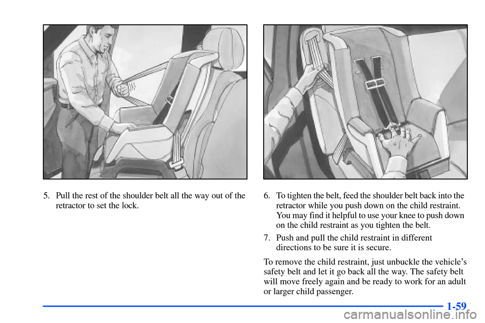 CHEVROLET SUBURBAN 2000 9.G Owners Manual 1-59
5. Pull the rest of the shoulder belt all the way out of the
retractor to set the lock.6. To tighten the belt, feed the shoulder belt back into the  
retractor while you push down on the child re