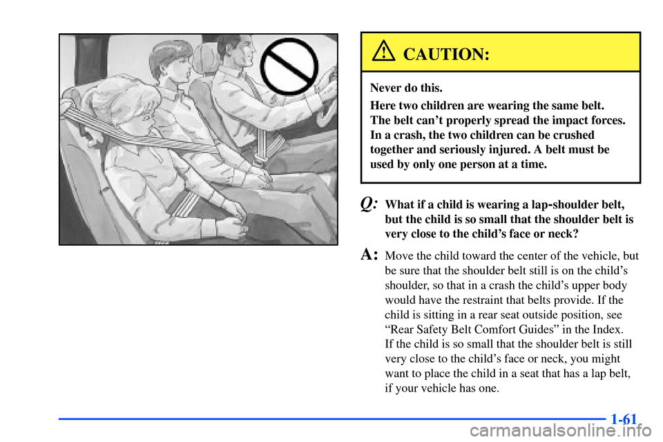 CHEVROLET SUBURBAN 2000 9.G Owners Manual 1-61
CAUTION:
Never do this.
Here two children are wearing the same belt. 
The belt cant properly spread the impact forces.
In a crash, the two children can be crushed
together and seriously injured.