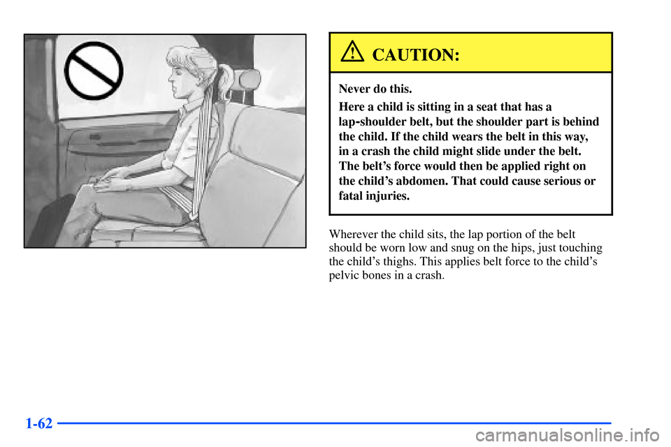 CHEVROLET SUBURBAN 2000 9.G Owners Manual 1-62
CAUTION:
Never do this.
Here a child is sitting in a seat that has a
lap
-shoulder belt, but the shoulder part is behind
the child. If the child wears the belt in this way, 
in a crash the child 